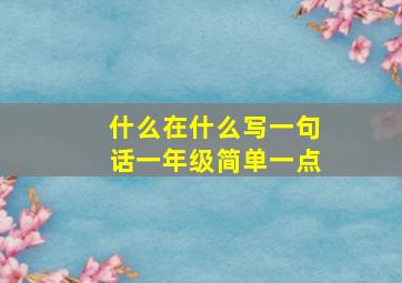 什么在什么写一句话一年级简单一点