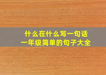 什么在什么写一句话一年级简单的句子大全