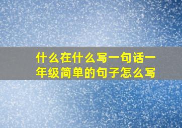 什么在什么写一句话一年级简单的句子怎么写