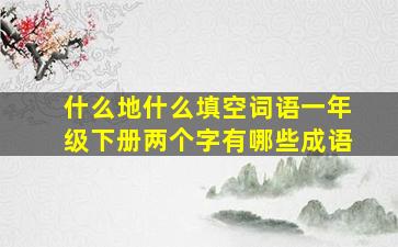 什么地什么填空词语一年级下册两个字有哪些成语