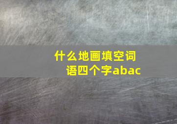 什么地画填空词语四个字abac