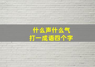 什么声什么气打一成语四个字