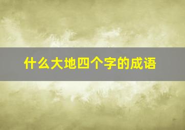 什么大地四个字的成语