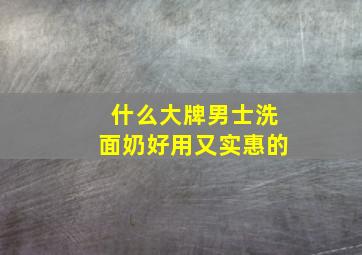 什么大牌男士洗面奶好用又实惠的