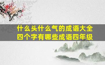 什么头什么气的成语大全四个字有哪些成语四年级