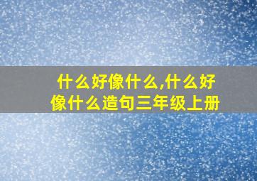 什么好像什么,什么好像什么造句三年级上册