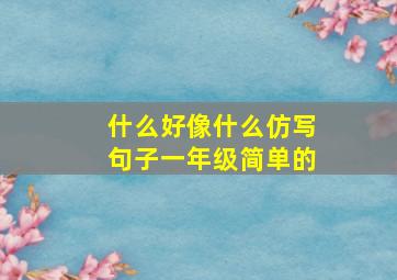 什么好像什么仿写句子一年级简单的