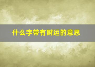 什么字带有财运的意思