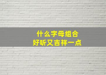 什么字母组合好听又吉祥一点