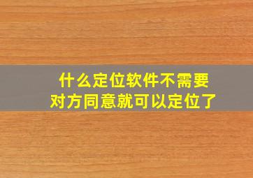 什么定位软件不需要对方同意就可以定位了