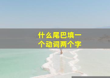 什么尾巴填一个动词两个字