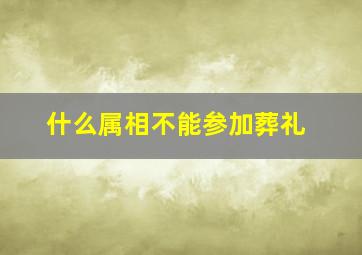 什么属相不能参加葬礼