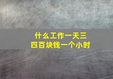 什么工作一天三四百块钱一个小时