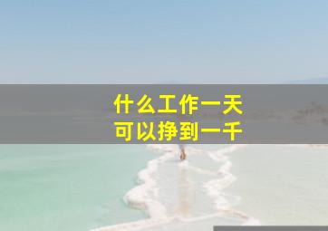 什么工作一天可以挣到一千