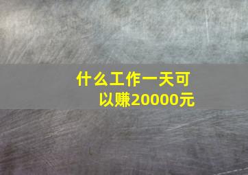 什么工作一天可以赚20000元