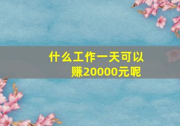 什么工作一天可以赚20000元呢