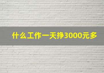 什么工作一天挣3000元多