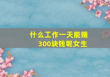 什么工作一天能赚300块钱呢女生