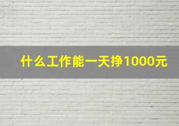 什么工作能一天挣1000元