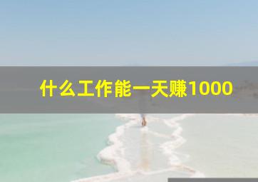 什么工作能一天赚1000