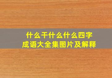 什么干什么什么四字成语大全集图片及解释