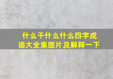 什么干什么什么四字成语大全集图片及解释一下