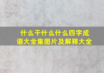 什么干什么什么四字成语大全集图片及解释大全