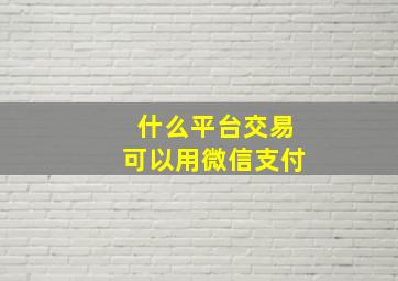 什么平台交易可以用微信支付