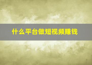 什么平台做短视频赚钱