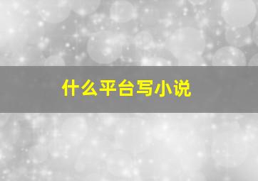 什么平台写小说