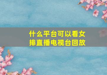 什么平台可以看女排直播电视台回放