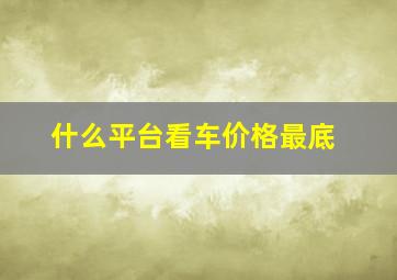 什么平台看车价格最底