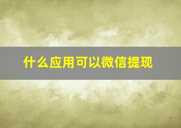 什么应用可以微信提现