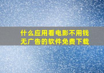 什么应用看电影不用钱无广告的软件免费下载