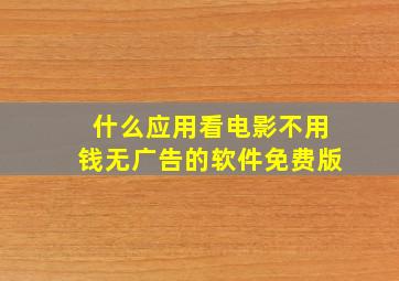 什么应用看电影不用钱无广告的软件免费版