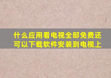 什么应用看电视全部免费还可以下载软件安装到电视上