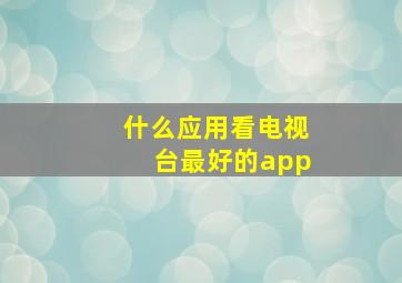 什么应用看电视台最好的app