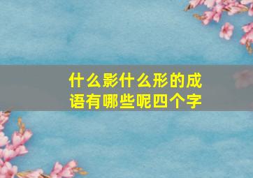 什么影什么形的成语有哪些呢四个字