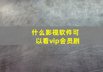 什么影视软件可以看vip会员剧