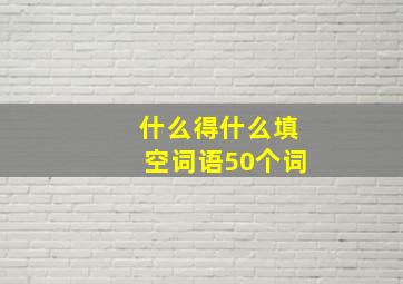 什么得什么填空词语50个词