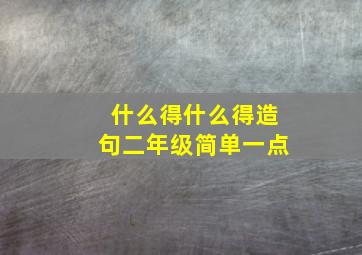 什么得什么得造句二年级简单一点