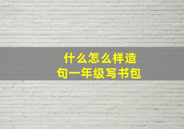 什么怎么样造句一年级写书包