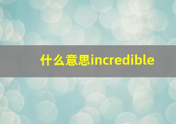 什么意思incredible