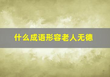 什么成语形容老人无德