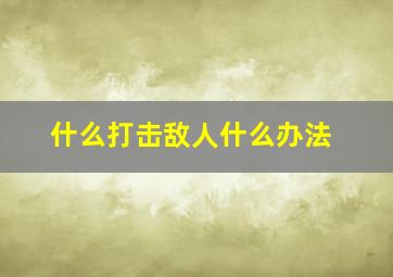 什么打击敌人什么办法