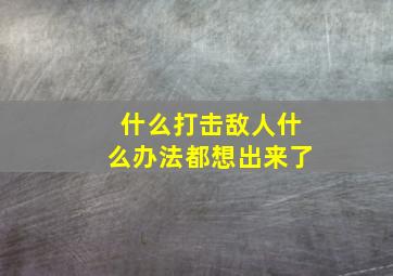 什么打击敌人什么办法都想出来了