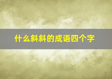 什么斜斜的成语四个字