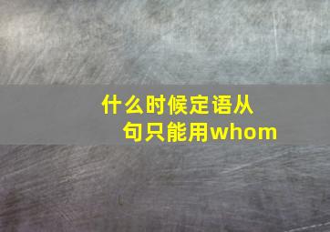 什么时候定语从句只能用whom