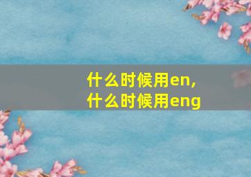 什么时候用en,什么时候用eng