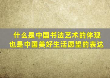 什么是中国书法艺术的体现也是中国美好生活愿望的表达